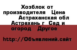 Хозблок от производителя › Цена ­ 25 435 - Астраханская обл., Астрахань г. Сад и огород » Другое   